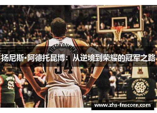 扬尼斯·阿德托昆博:从逆境到荣耀的冠军之路 扬尼斯·阿德托昆博:从逆境到荣耀的冠军之路