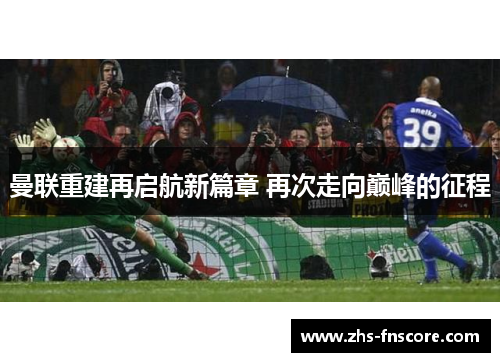 曼联重建再启航新篇章 再次走向巅峰的征程 曼联重建再启航新篇章 再次走向巅峰的征程