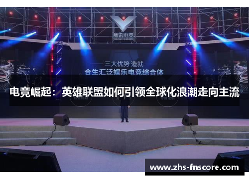 电竞崛起:英雄联盟如何引领全球化浪潮走向主流 电竞崛起:英雄联盟如何引领全球化浪潮走向主流