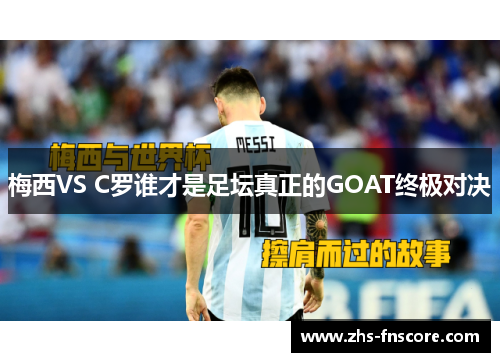 梅西VS C罗谁才是足坛真正的GOAT终极对决 梅西VS C罗谁才是足坛真正的GOAT终极对决
