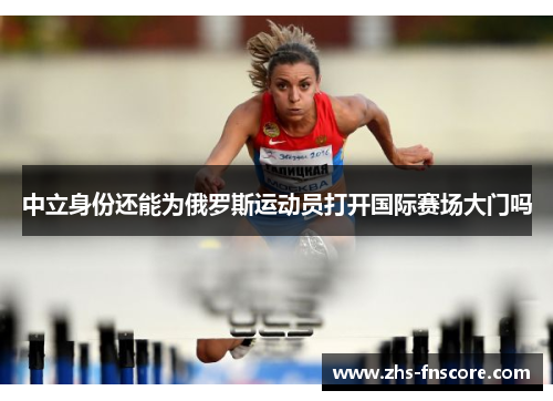 中立身份还能为俄罗斯运动员打开国际赛场大门吗 中立身份还能为俄罗斯运动员打开国际赛场大门吗