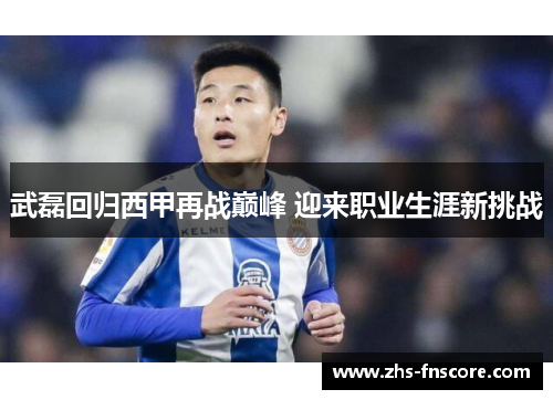 武磊回归西甲再战巅峰 迎来职业生涯新挑战 武磊回归西甲再战巅峰 迎来职业生涯新挑战
