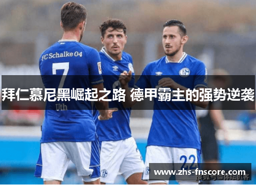 拜仁慕尼黑崛起之路 德甲霸主的强势逆袭 拜仁慕尼黑崛起之路 德甲霸主的强势逆袭