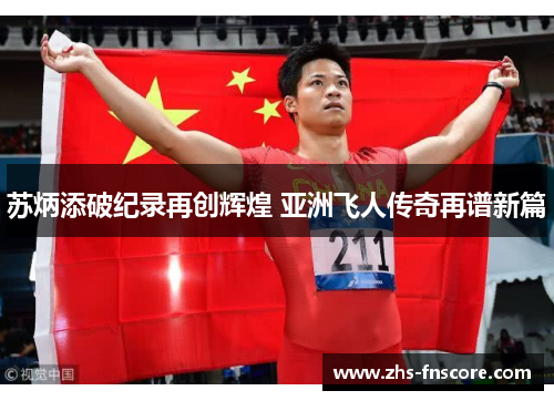 苏炳添破纪录再创辉煌 亚洲飞人传奇再谱新篇 苏炳添破纪录再创辉煌 亚洲飞人传奇再谱新篇