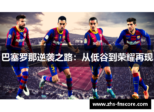 巴塞罗那逆袭之路:从低谷到荣耀再现 巴塞罗那逆袭之路:从低谷到荣耀再现