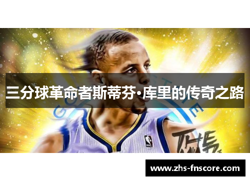 三分球革命者斯蒂芬·库里的传奇之路 三分球革命者斯蒂芬·库里的传奇之路