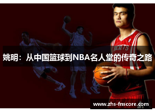姚明:从中国篮球到NBA名人堂的传奇之路 姚明:从中国篮球到NBA名人堂的传奇之路