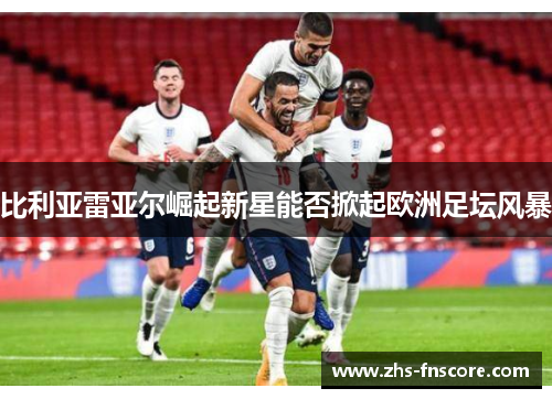 比利亚雷亚尔崛起新星能否掀起欧洲足坛风暴 比利亚雷亚尔崛起新星能否掀起欧洲足坛风暴
