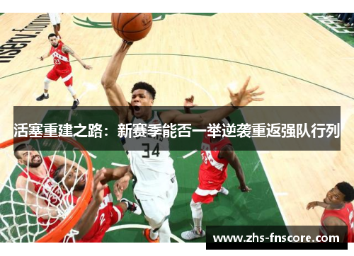 活塞重建之路:新赛季能否一举逆袭重返强队行列 活塞重建之路:新赛季能否一举逆袭重返强队行列