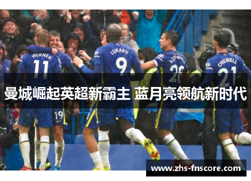 曼城崛起英超新霸主 蓝月亮领航新时代 曼城崛起英超新霸主 蓝月亮领航新时代