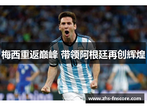 梅西重返巅峰 带领阿根廷再创辉煌 梅西重返巅峰 带领阿根廷再创辉煌