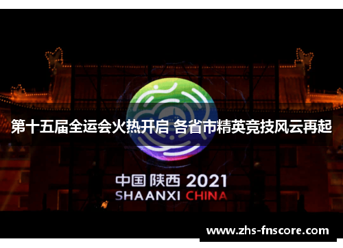 第十五届全运会火热开启 各省市精英竞技风云再起 第十五届全运会火热开启 各省市精英竞技风云再起