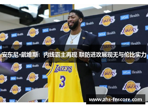 安东尼·戴维斯:内线霸主再现 联防进攻展现无与伦比实力 安东尼·戴维斯:内线霸主再现 联防进攻展现无与伦比实力
