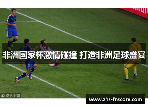 非洲国家杯激情碰撞 打造非洲足球盛宴 非洲国家杯激情碰撞 打造非洲足球盛宴