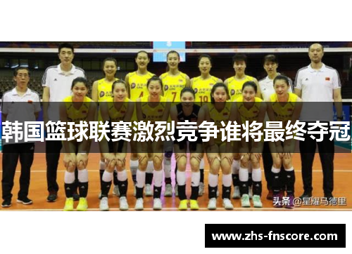韩国篮球联赛激烈竞争谁将最终夺冠 韩国篮球联赛激烈竞争谁将最终夺冠