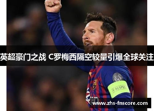 英超豪门之战 C罗梅西隔空较量引爆全球关注 英超豪门之战 C罗梅西隔空较量引爆全球关注