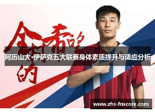 阿历山大·伊萨克五大联赛身体素质提升与适应分析 阿历山大·伊萨克五大联赛身体素质提升与适应分析