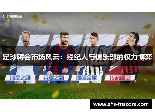 足球转会市场风云:经纪人与俱乐部的权力博弈 足球转会市场风云:经纪人与俱乐部的权力博弈