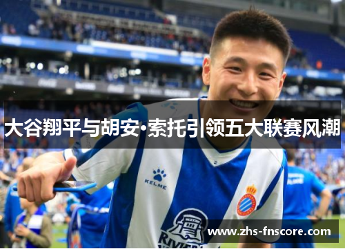 大谷翔平与胡安·索托引领五大联赛风潮