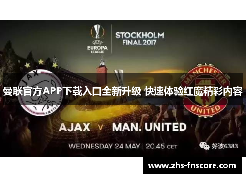 曼联官方APP下载入口全新升级 快速体验红魔精彩内容 曼联官方APP下载入口全新升级 快速体验红魔精彩内容