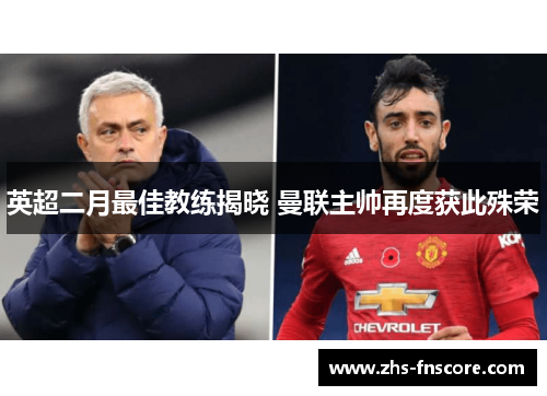 英超二月最佳教练揭晓 曼联主帅再度获此殊荣 英超二月最佳教练揭晓 曼联主帅再度获此殊荣