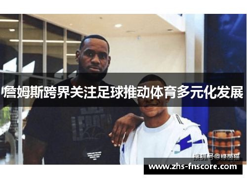 詹姆斯跨界关注足球推动体育多元化发展 詹姆斯跨界关注足球推动体育多元化发展