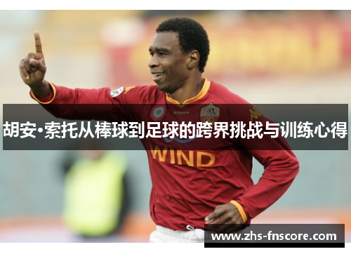 胡安·索托从棒球到足球的跨界挑战与训练心得 胡安·索托从棒球到足球的跨界挑战与训练心得