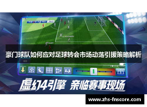 豪门球队如何应对足球转会市场动荡引援策略解析 豪门球队如何应对足球转会市场动荡引援策略解析