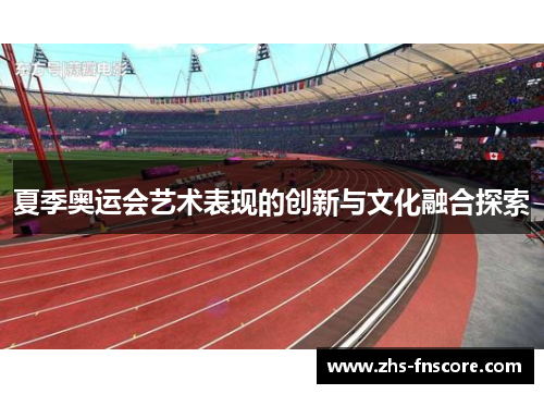 夏季奥运会艺术表现的创新与文化融合探索 夏季奥运会艺术表现的创新与文化融合探索