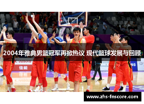 2004年雅典男篮冠军再掀热议 现代篮球发展与回顾 2004年雅典男篮冠军再掀热议 现代篮球发展与回顾