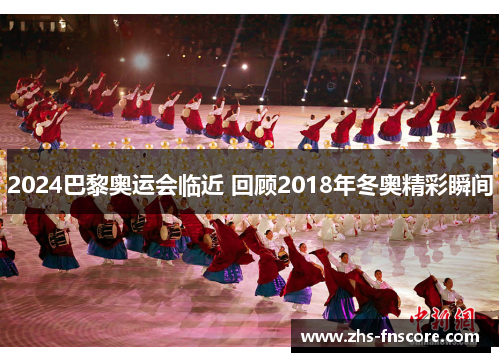 2024巴黎奥运会临近 回顾2018年冬奥精彩瞬间 2024巴黎奥运会临近 回顾2018年冬奥精彩瞬间