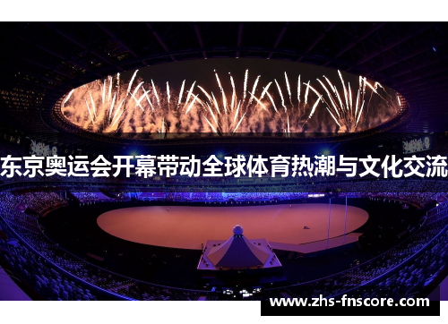 东京奥运会开幕带动全球体育热潮与文化交流