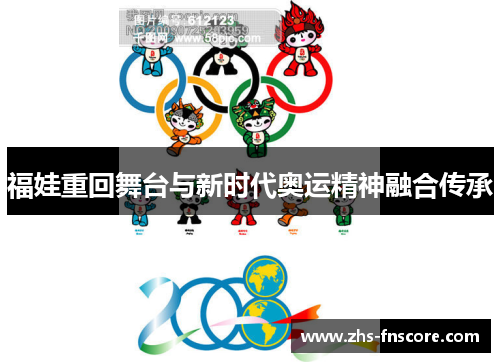 福娃重回舞台与新时代奥运精神融合传承